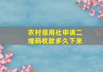 农村信用社申请二维码收款多久下来