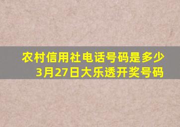 农村信用社电话号码是多少3月27日大乐透开奖号码