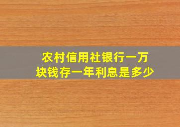 农村信用社银行一万块钱存一年利息是多少