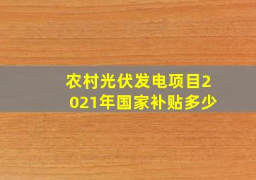 农村光伏发电项目2021年国家补贴多少