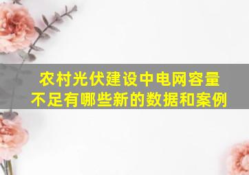 农村光伏建设中电网容量不足有哪些新的数据和案例