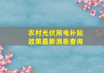 农村光伏用电补贴政策最新消息查询