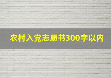 农村入党志愿书300字以内