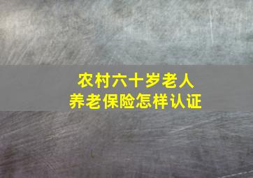 农村六十岁老人养老保险怎样认证