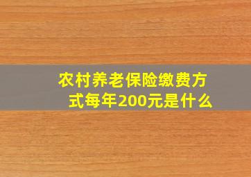 农村养老保险缴费方式每年200元是什么