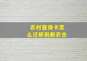 农村医保卡怎么迁移到新农合