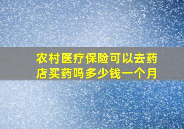 农村医疗保险可以去药店买药吗多少钱一个月