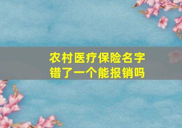 农村医疗保险名字错了一个能报销吗