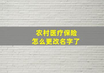 农村医疗保险怎么更改名字了