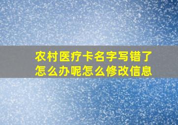 农村医疗卡名字写错了怎么办呢怎么修改信息