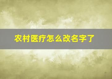 农村医疗怎么改名字了