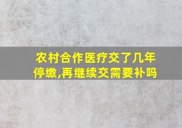 农村合作医疗交了几年停缴,再继续交需要补吗