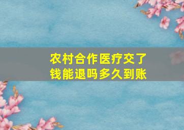 农村合作医疗交了钱能退吗多久到账