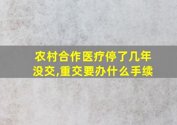 农村合作医疗停了几年没交,重交要办什么手续