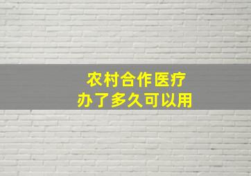 农村合作医疗办了多久可以用