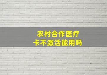 农村合作医疗卡不激活能用吗