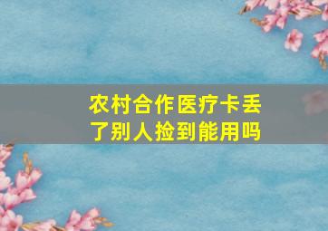 农村合作医疗卡丢了别人捡到能用吗