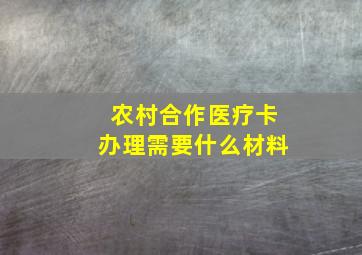 农村合作医疗卡办理需要什么材料