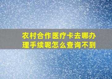 农村合作医疗卡去哪办理手续呢怎么查询不到