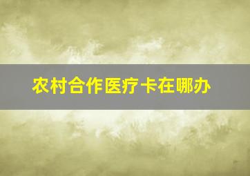 农村合作医疗卡在哪办