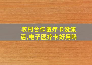 农村合作医疗卡没激活,电子医疗卡好用吗