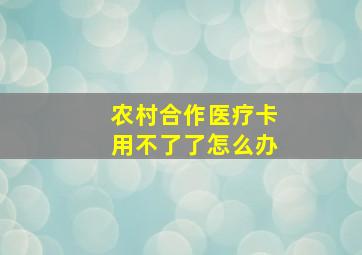 农村合作医疗卡用不了了怎么办