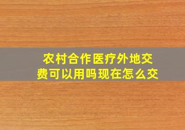 农村合作医疗外地交费可以用吗现在怎么交