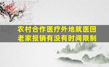 农村合作医疗外地就医回老家报销有没有时间限制