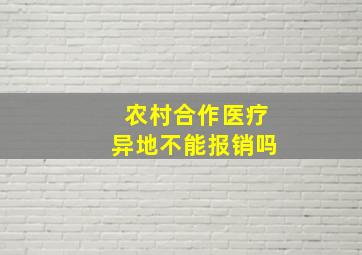 农村合作医疗异地不能报销吗