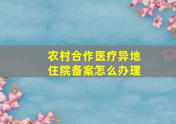 农村合作医疗异地住院备案怎么办理