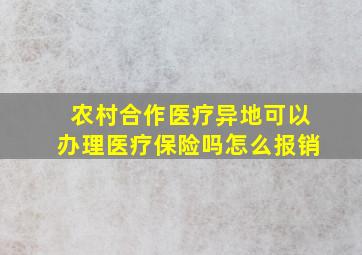 农村合作医疗异地可以办理医疗保险吗怎么报销