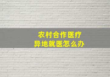 农村合作医疗异地就医怎么办