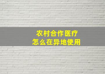 农村合作医疗怎么在异地使用