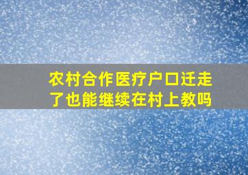 农村合作医疗户口迁走了也能继续在村上教吗