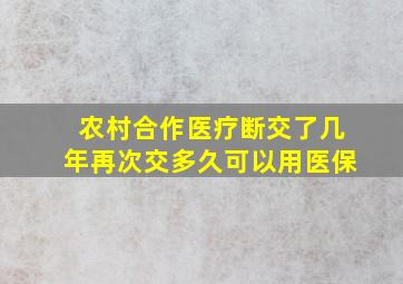 农村合作医疗断交了几年再次交多久可以用医保