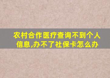 农村合作医疗查询不到个人信息,办不了社保卡怎么办