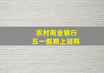 农村商业银行五一假期上班吗