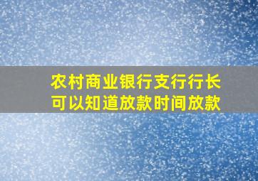 农村商业银行支行行长可以知道放款时间放款