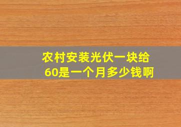 农村安装光伏一块给60是一个月多少钱啊