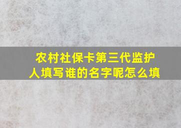 农村社保卡第三代监护人填写谁的名字呢怎么填