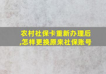 农村社保卡重新办理后,怎样更换原来社保账号