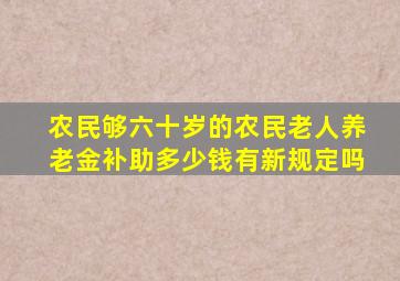 农民够六十岁的农民老人养老金补助多少钱有新规定吗