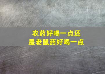 农药好喝一点还是老鼠药好喝一点