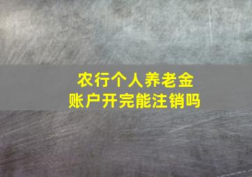 农行个人养老金账户开完能注销吗