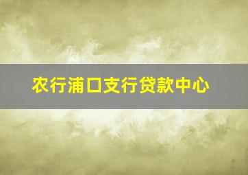 农行浦口支行贷款中心