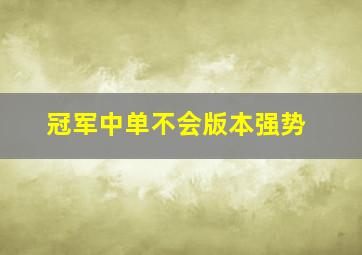 冠军中单不会版本强势