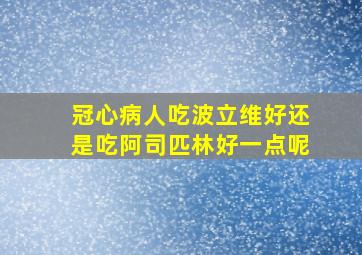 冠心病人吃波立维好还是吃阿司匹林好一点呢