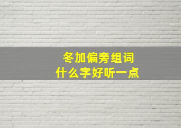 冬加偏旁组词什么字好听一点