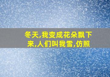 冬天,我变成花朵飘下来,人们叫我雪,仿照