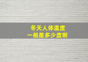 冬天人体温度一般是多少度啊